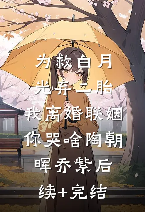 为救白月光弃二胎，我离婚联姻你哭啥陶朝晖乔紫后续+完结