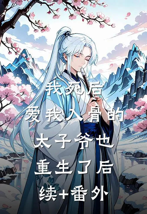 我死后，爱我入骨的太子爷也重生了后续+番外