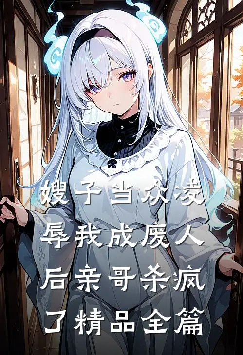 嫂子当众凌辱我成废人后亲哥杀疯了精品全篇