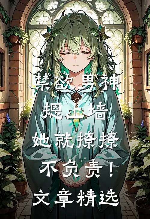 禁欲男神摁上墙，她就撩撩不负责！文章精选