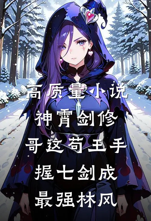 高质量小说神霄剑修:哥这苟王手握七剑成最强林风