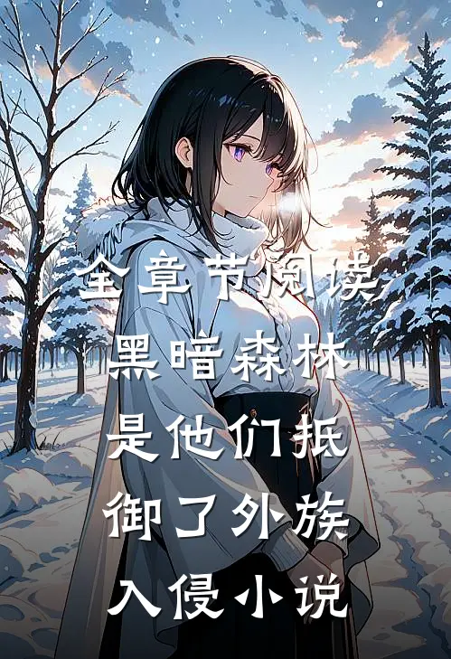 全章节阅读黑暗森林:是他们抵御了外族入侵小说