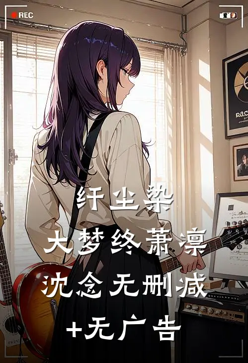 纤尘染，大梦终萧凛沈念无删减+无广告