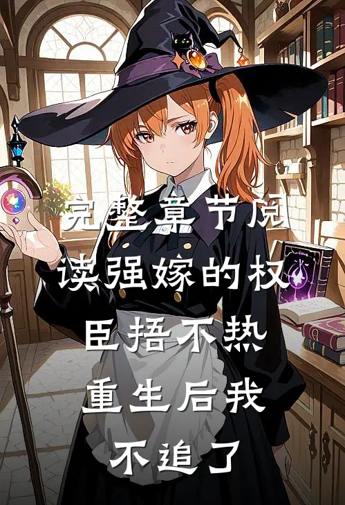 完整章节阅读强嫁的权臣捂不热，重生后我不追了