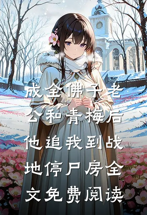 成全佛子老公和青梅后，他追我到战地停尸房全文免费阅读