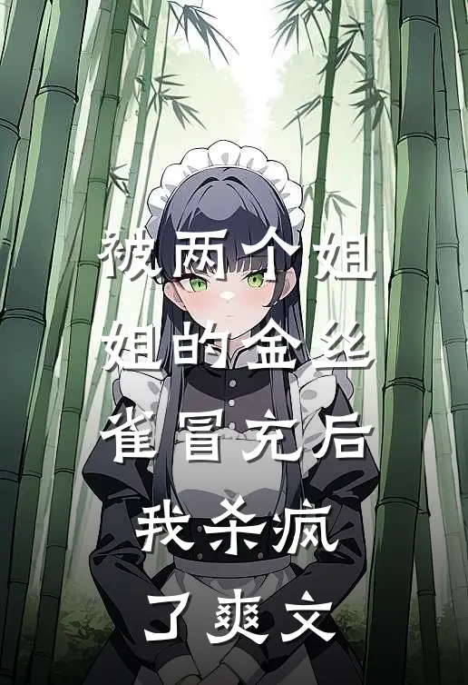 被两个姐姐的金丝雀冒充后，我杀疯了爽文