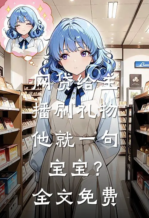 网贷给主播刷礼物，他就一句宝宝？全文免费