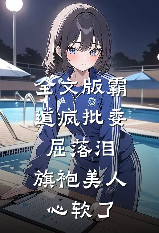全文版霸道疯批委屈落泪，旗袍美人心软了