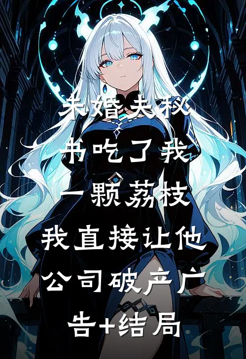 未婚夫秘书吃了我一颗荔枝，我直接让他公司破产广告+结局
