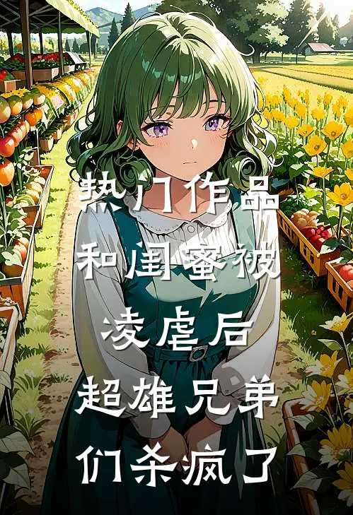 热门作品和闺蜜被凌虐后，超雄兄弟们杀疯了