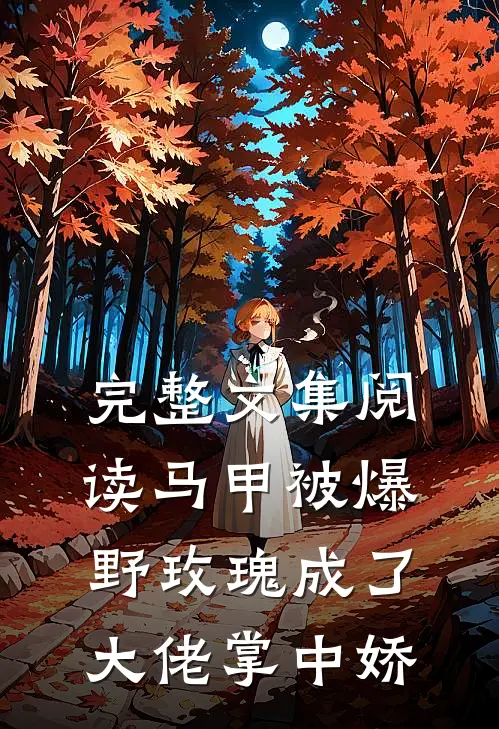 完整文集阅读马甲被爆，野玫瑰成了大佬掌中娇