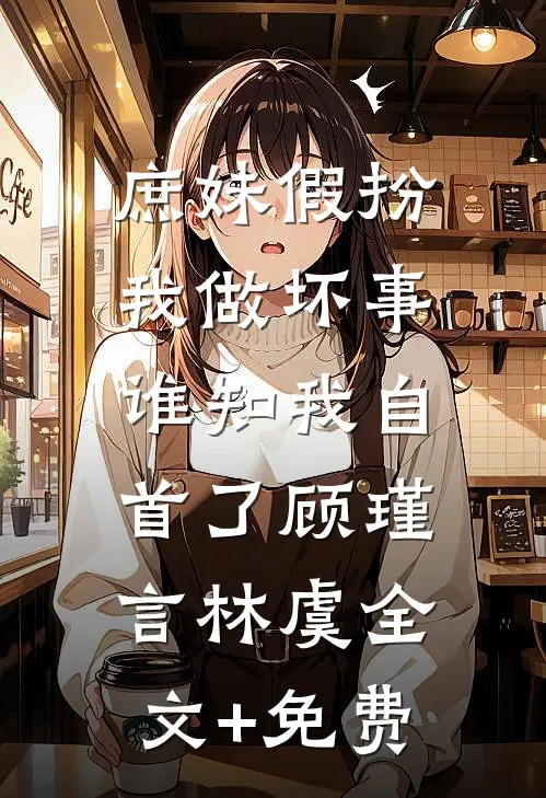 庶妹假扮我做坏事，谁知我自首了顾瑾言林虞全文+免费