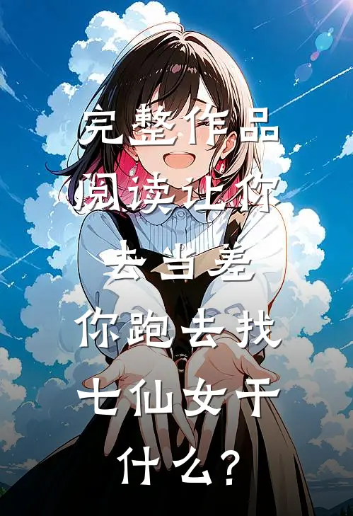 完整作品阅读让你去当差,你跑去找七仙女干什么?