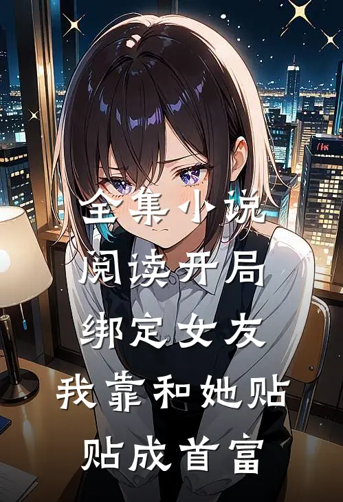 全集小说阅读开局绑定女友，我靠和她贴贴成首富