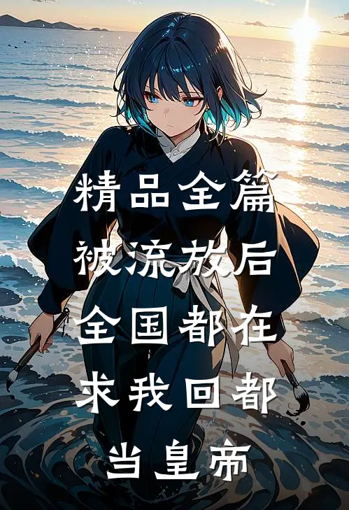 精品全篇被流放后，全国都在求我回都当皇帝