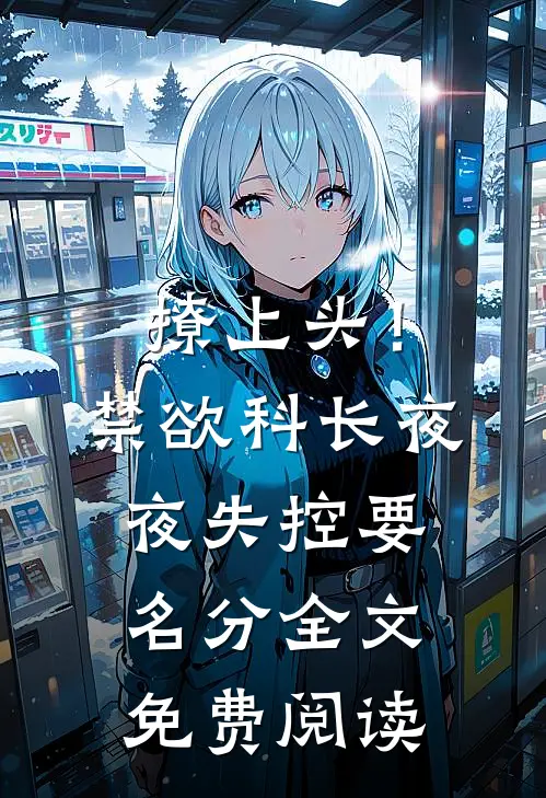 撩上头！禁欲科长夜夜失控要名分全文免费阅读