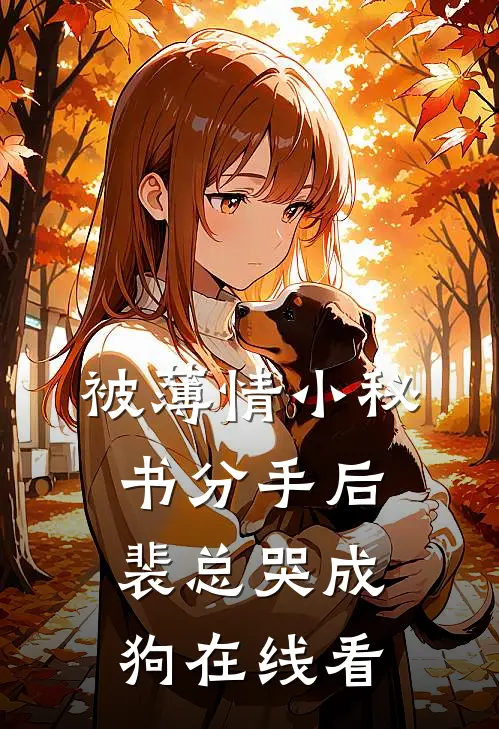 被薄情小秘书分手后，裴总哭成狗在线看