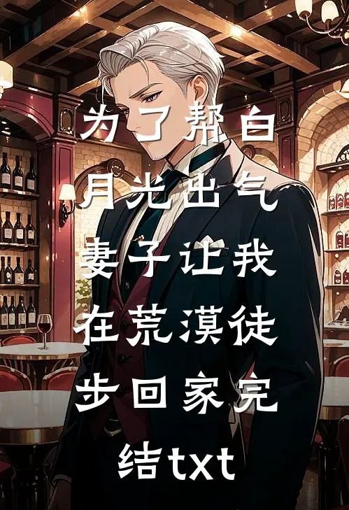 为了帮白月光出气，妻子让我在荒漠徒步回家完结txt