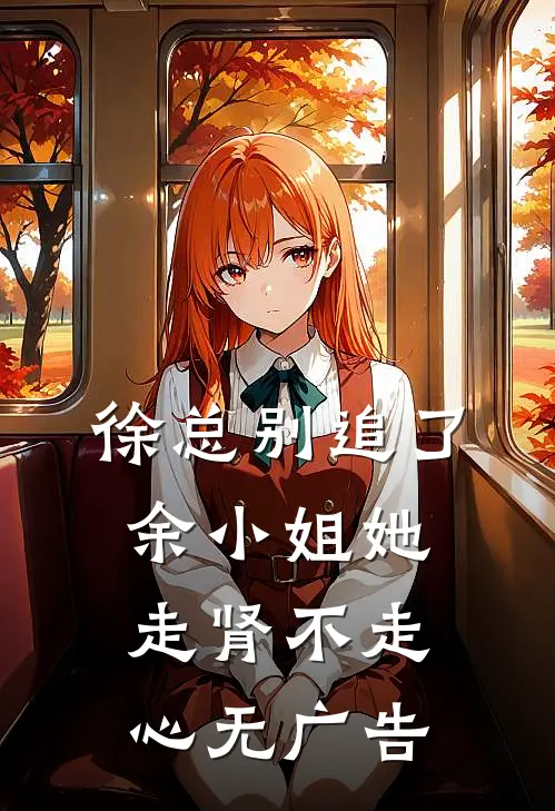 徐总别追了，余小姐她走肾不走心无广告
