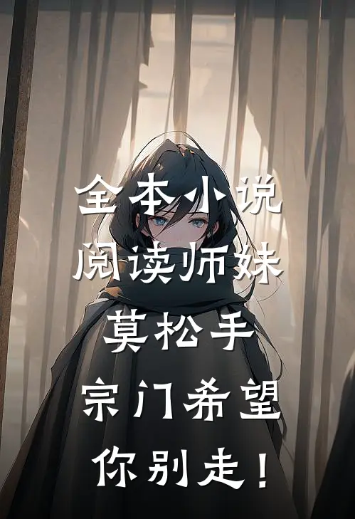 全本小说阅读师妹莫松手，宗门希望你别走！