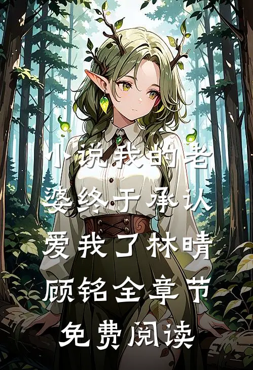 小说我的老婆终于承认爱我了林晴顾铭全章节免费阅读