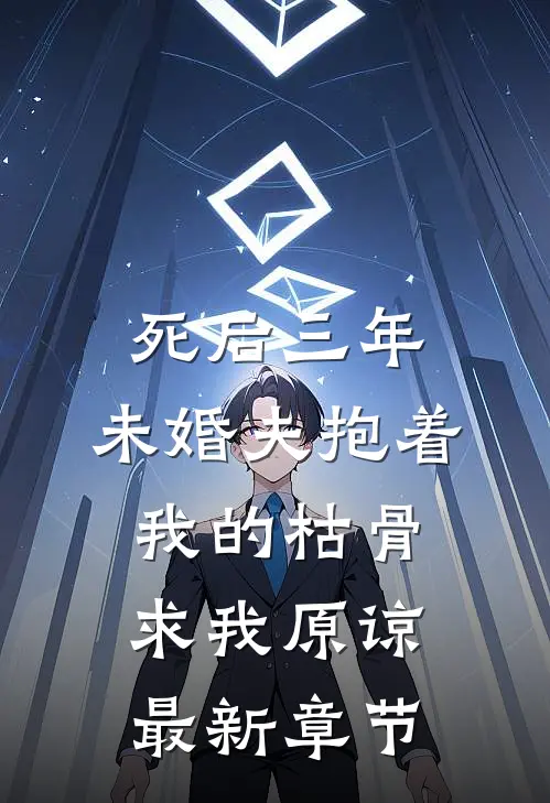 死后三年，未婚夫抱着我的枯骨求我原谅最新章节