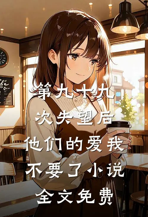 第九十九次失望后，他们的爱我不要了小说全文免费