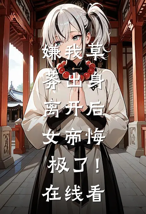 嫌我草莽出身，离开后，女帝悔极了！在线看