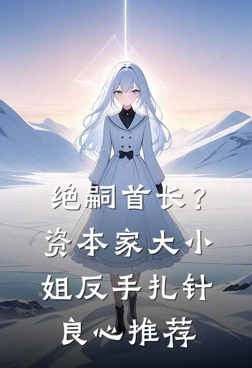 绝嗣首长？资本家大小姐反手扎针良心推荐