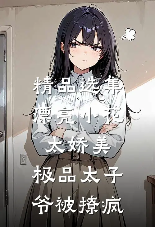 精品选集漂亮小花太娇美，极品太子爷被撩疯