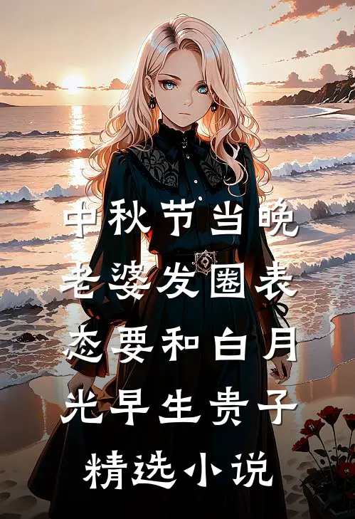 中秋节当晚，老婆发圈表态要和白月光早生贵子精选小说