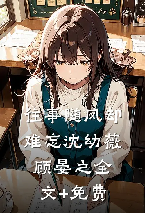 往事随风却难忘沈幼薇顾晏之全文+免费