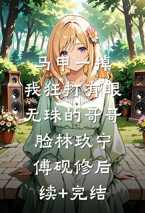 马甲一掉，我狂打有眼无珠的哥哥脸林玖宁傅砚修后续+完结