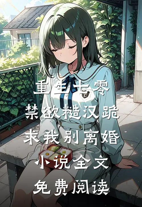 重生七零，禁欲糙汉跪求我别离婚小说全文免费阅读