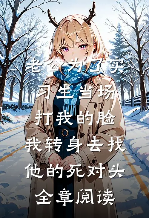 老公为了实习生当场打我的脸，我转身去找他的死对头全章阅读