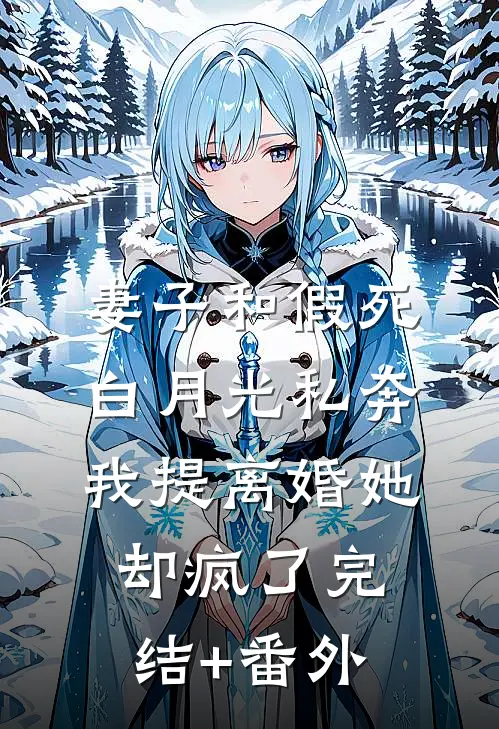 妻子和假死白月光私奔，我提离婚她却疯了完结+番外