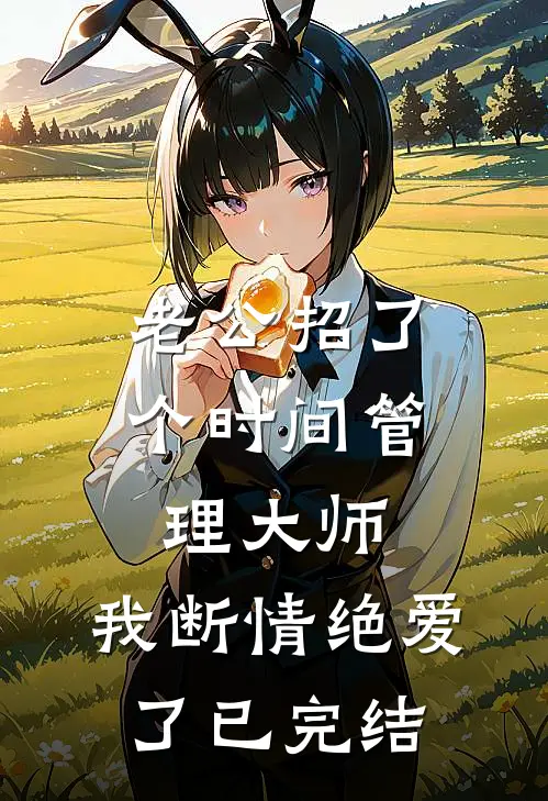 老公招了个时间管理大师，我断情绝爱了已完结