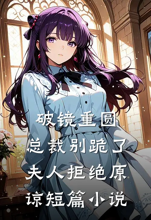 破镜重圆：总裁别跪了，夫人拒绝原谅短篇小说