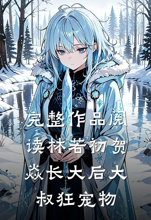 完整作品阅读林若初贺焱长大后大叔狂宠物