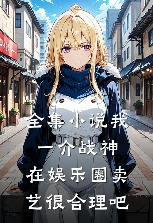 全集小说我一介战神，在娱乐圈卖艺很合理吧