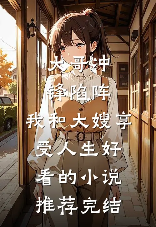 大哥冲锋陷阵，我和大嫂享受人生好看的小说推荐完结