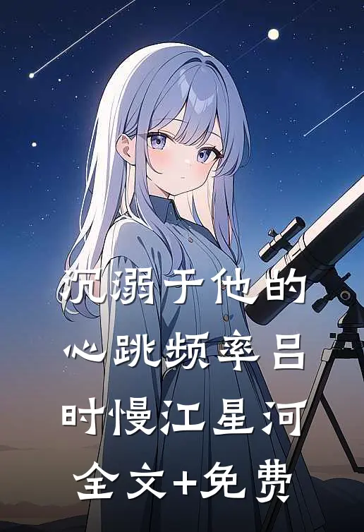 沉溺于他的心跳频率吕时慢江星河全文+免费