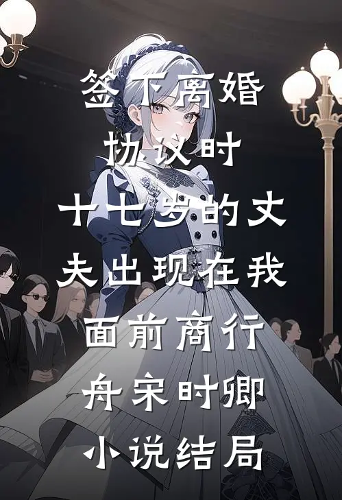 签下离婚协议时，十七岁的丈夫出现在我面前商行舟宋时卿小说结局