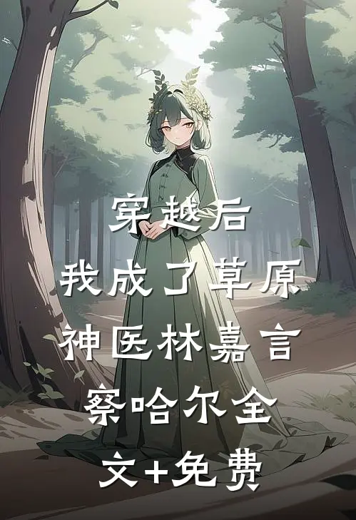 穿越后，我成了草原神医林嘉言察哈尔全文+免费