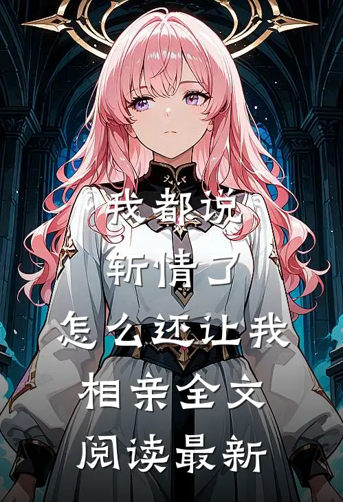 我都说斩情了，怎么还让我相亲全文阅读最新