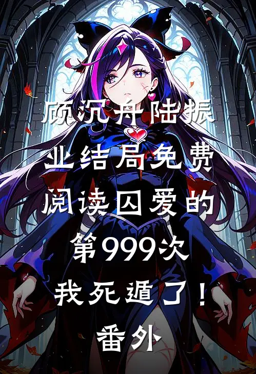 顾沉舟陆振业结局免费阅读囚爱的第999次，我死遁了！番外