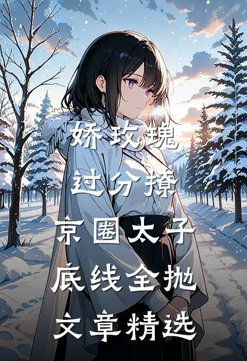 娇玫瑰过分撩，京圈太子底线全抛文章精选