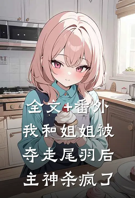 全文+番外我和姐姐被夺走尾羽后，主神杀疯了
