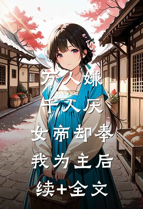 万人嫌千人厌，女帝却奉我为主后续+全文