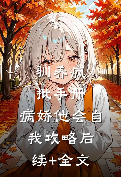 驯养疯批手册：病娇他会自我攻略后续+全文